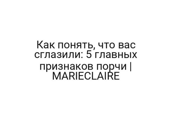 Как понять, что вас сглазили: 5 главных признаков порчи | MARIECLAIRE