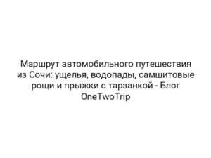 Маршрут автомобильного путешествия из Сочи: ущелья, водопады, самшитовые рощи и прыжки с тарзанкой — Блог OneTwoTrip