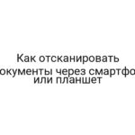 Как отсканировать документы через смартфон или планшет
