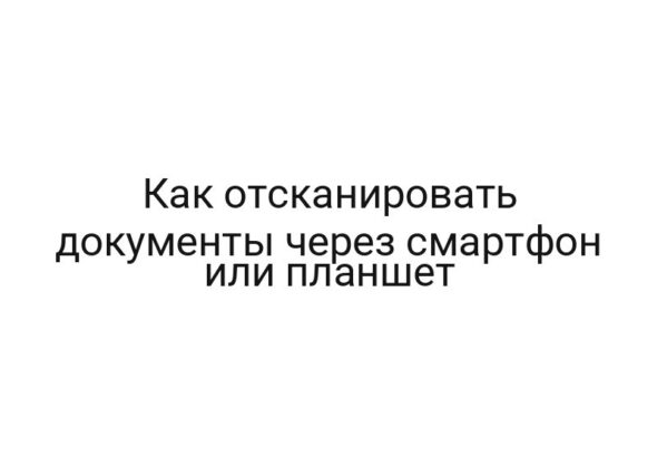 Как отсканировать документы через смартфон или планшет