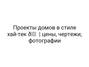 Проекты домов в стиле хай-тек 🏠 | цены, чертежи, фотографии
