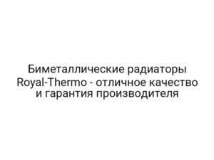 Биметаллические радиаторы Royal-Thermo — отличное качество и гарантия производителя