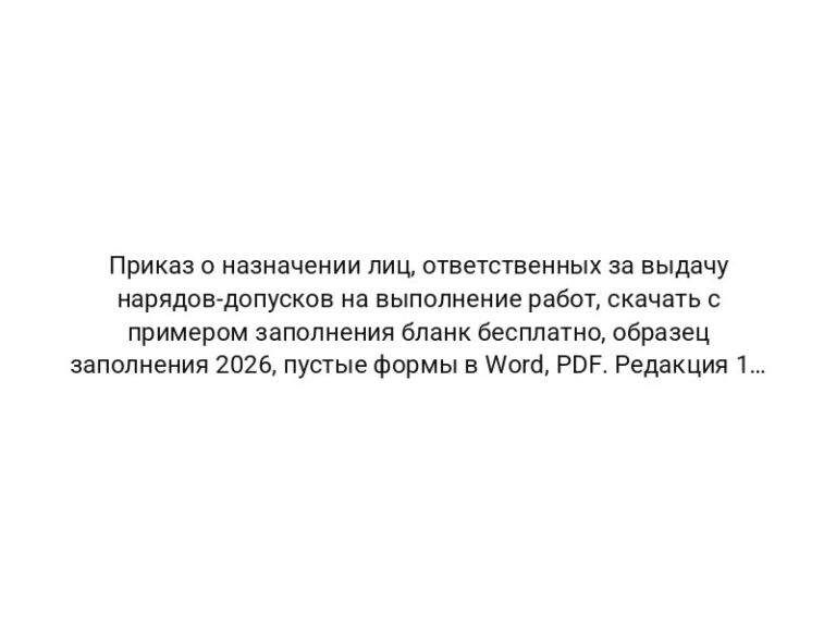 Приказ о назначении лиц, ответственных за выдачу нарядов-допусков на выполнение работ, скачать с примером заполнения бланк бесплатно, образец заполнения 2026, пустые формы в Word, PDF. Редакция 1 от 01.04.2026 — «Моё дело»