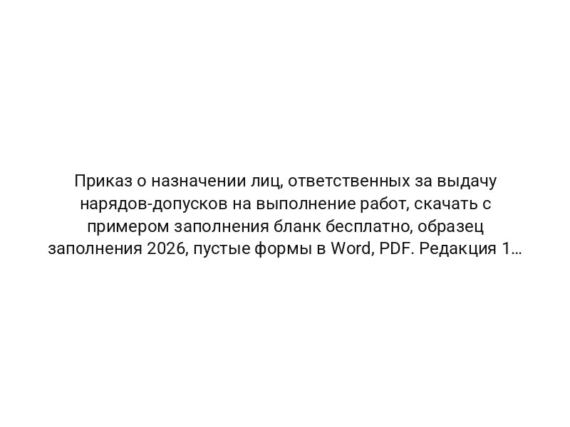Приказ о назначении лиц, ответственных за выдачу нарядов-допусков на выполнение работ, скачать с примером заполнения бланк бесплатно, образец заполнения 2026, пустые формы в Word, PDF. Редакция 1 от 01.04.2026 — «Моё дело»