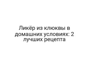 Ликёр из клюквы в домашних условиях: 2 лучших рецепта