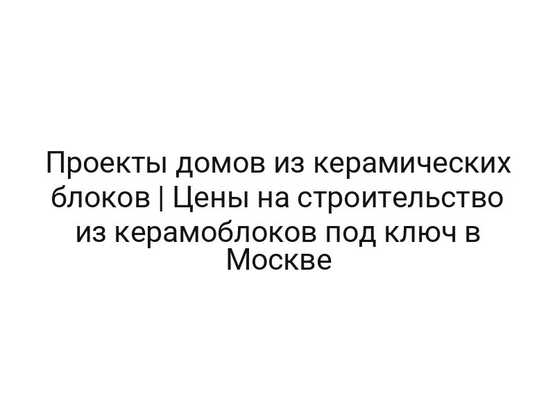 Проекты домов из керамических блоков | Цены на строительство из керамоблоков под ключ в Москве