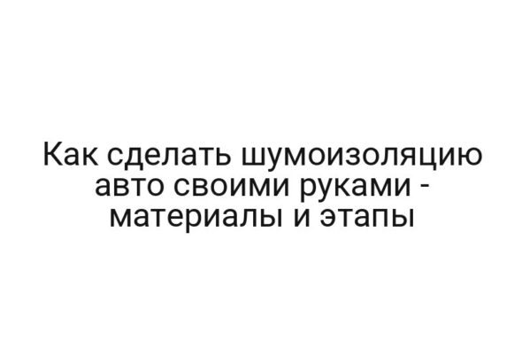 Как сделать шумоизоляцию авто своими руками — материалы и этапы