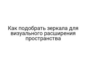 Как подобрать зеркала для визуального расширения пространства