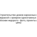 Строительство домов каркасных с террасой с эркером одноэтажных в Москве недорого — фото, проекты и цены