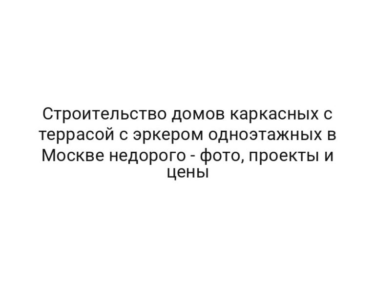 Строительство домов каркасных с террасой с эркером одноэтажных в Москве недорого — фото, проекты и цены