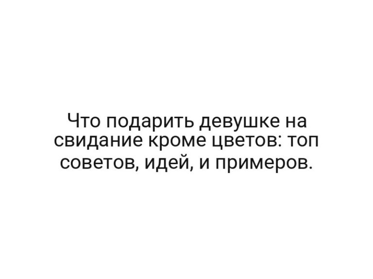 Что подарить девушке на свидание кроме цветов: топ советов, идей, и примеров.
