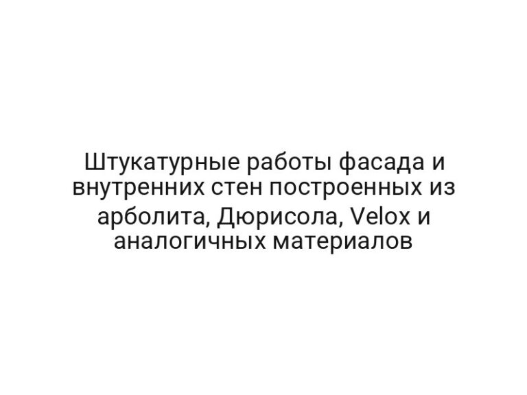 Штукатурные работы фасада и внутренних стен построенных из арболита, Дюрисола, Velox и аналогичных материалов