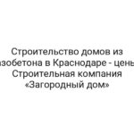 Строительство домов из газобетона в Краснодаре — цены — Строительная компания «Загородный дом»