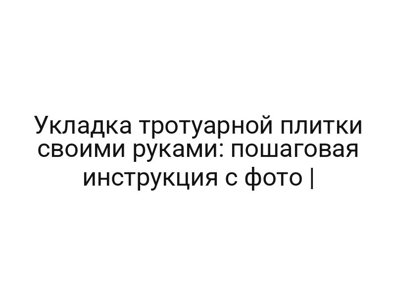 Укладка тротуарной плитки своими руками: пошаговая инструкция с фото |